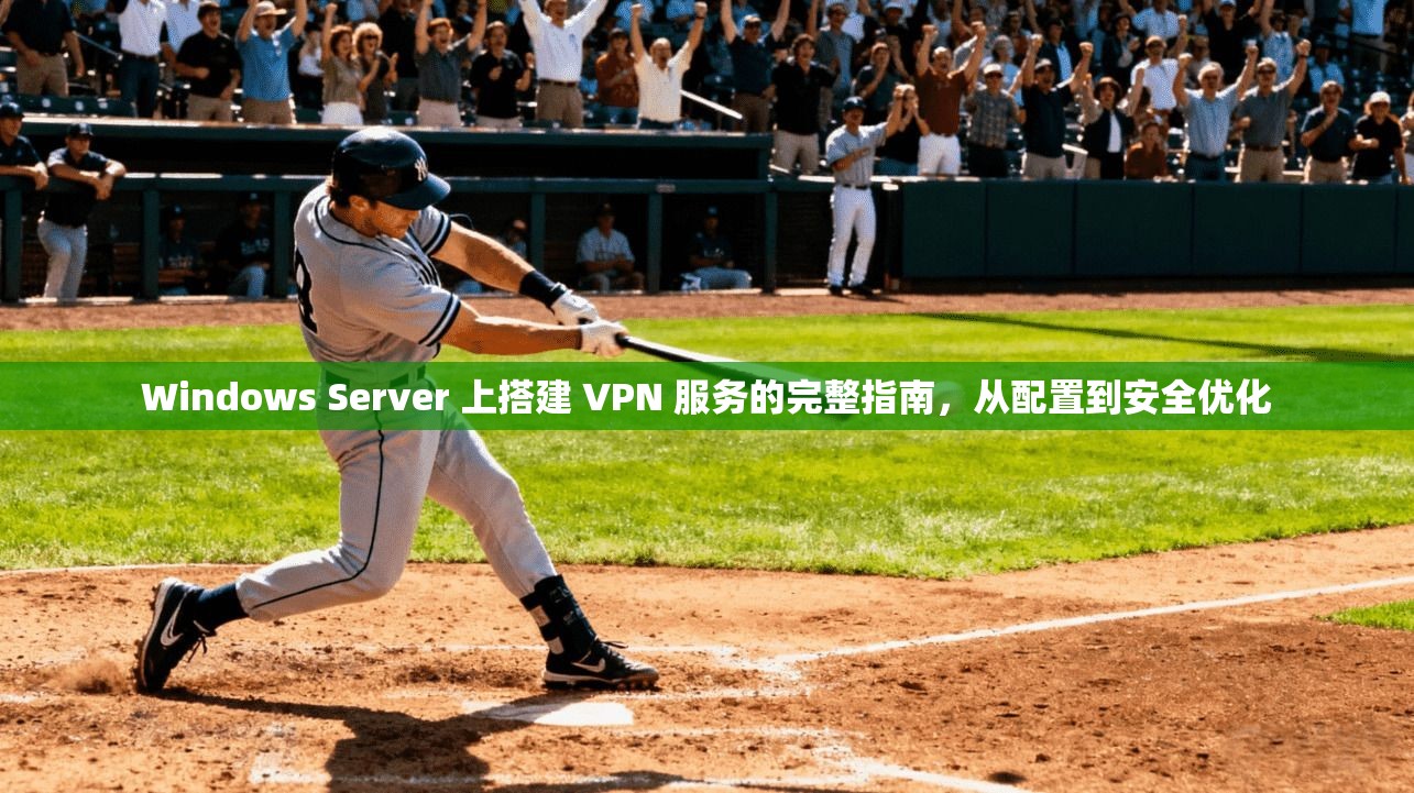 Windows Server 上搭建 VPN 服务的完整指南，从配置到安全优化