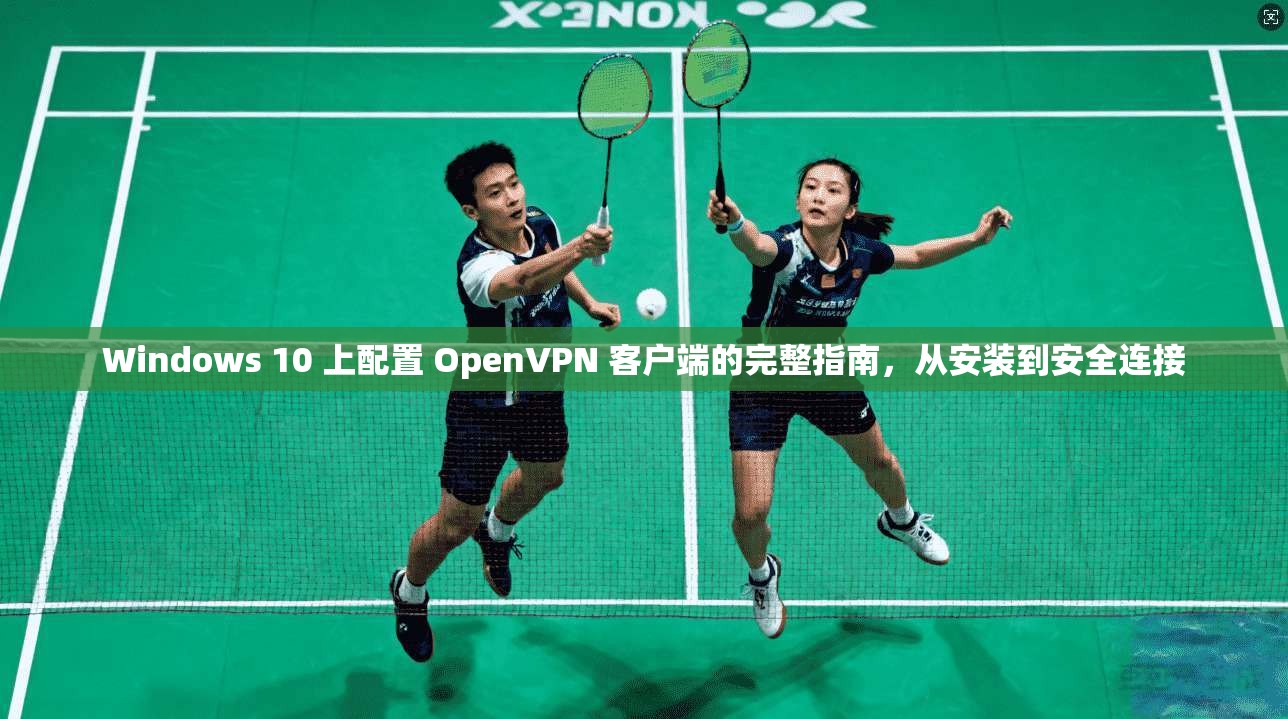 Windows 10 上配置 OpenVPN 客户端的完整指南，从安装到安全连接