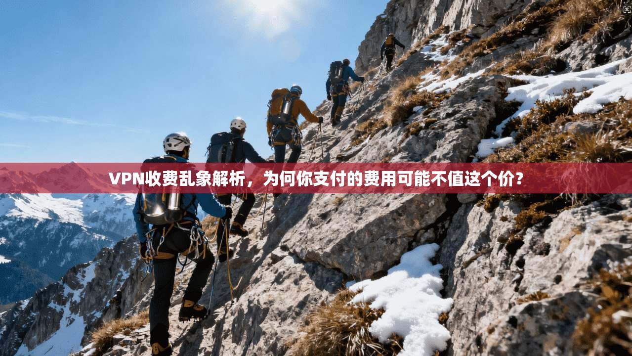 VPN收费乱象解析，为何你支付的费用可能不值这个价？