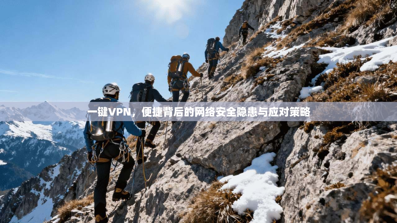 一键VPN，便捷背后的网络安全隐患与应对策略