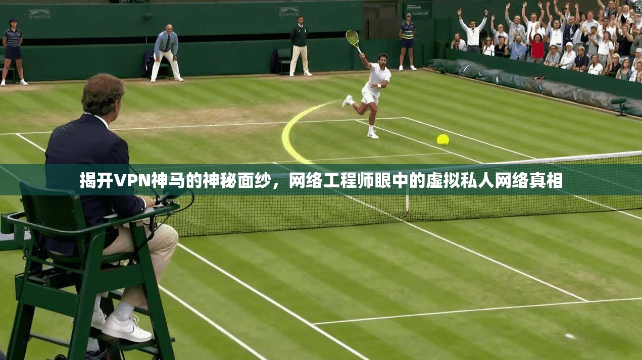 揭开VPN神马的神秘面纱，网络工程师眼中的虚拟私人网络真相