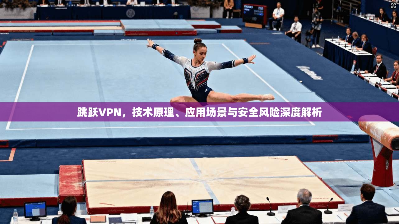 跳跃VPN，技术原理、应用场景与安全风险深度解析