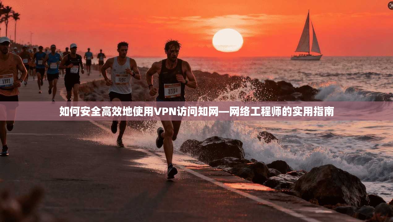 如何安全高效地使用VPN访问知网—网络工程师的实用指南