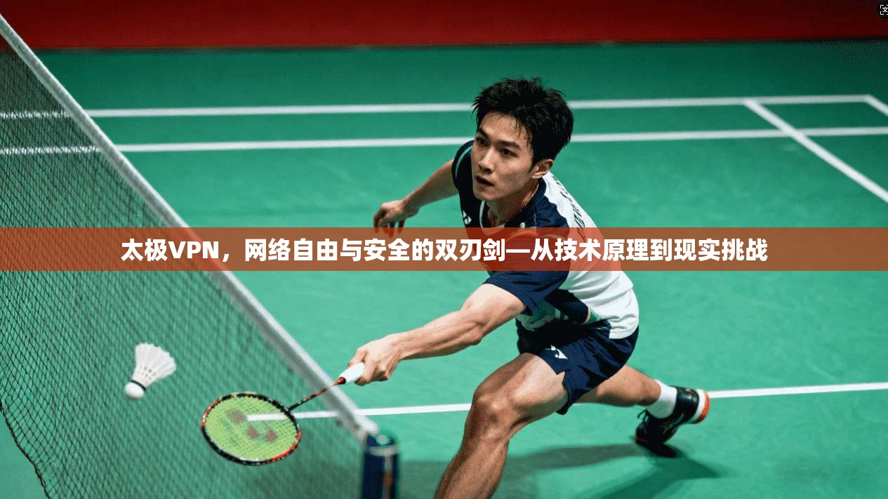 太极VPN，网络自由与安全的双刃剑—从技术原理到现实挑战