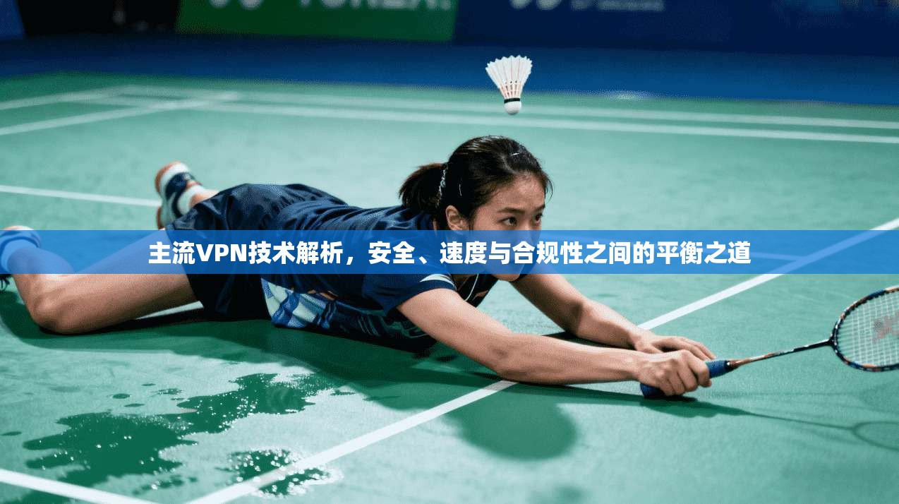 主流VPN技术解析，安全、速度与合规性之间的平衡之道
