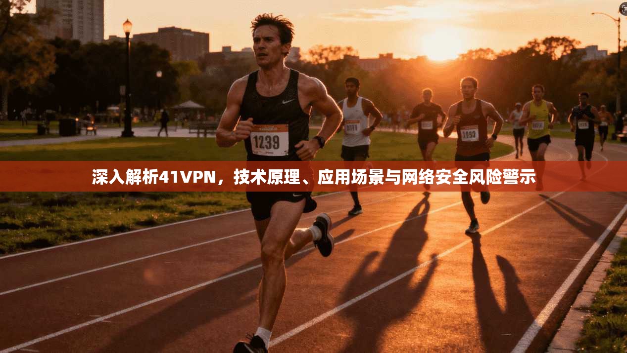 深入解析41VPN，技术原理、应用场景与网络安全风险警示