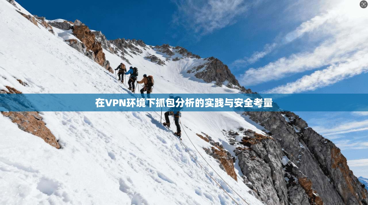 在VPN环境下抓包分析的实践与安全考量