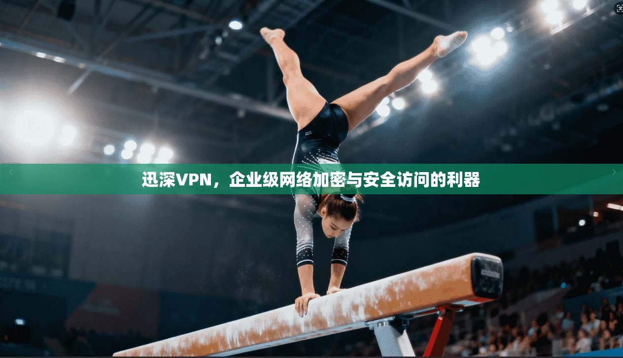 迅深VPN，企业级网络加密与安全访问的利器