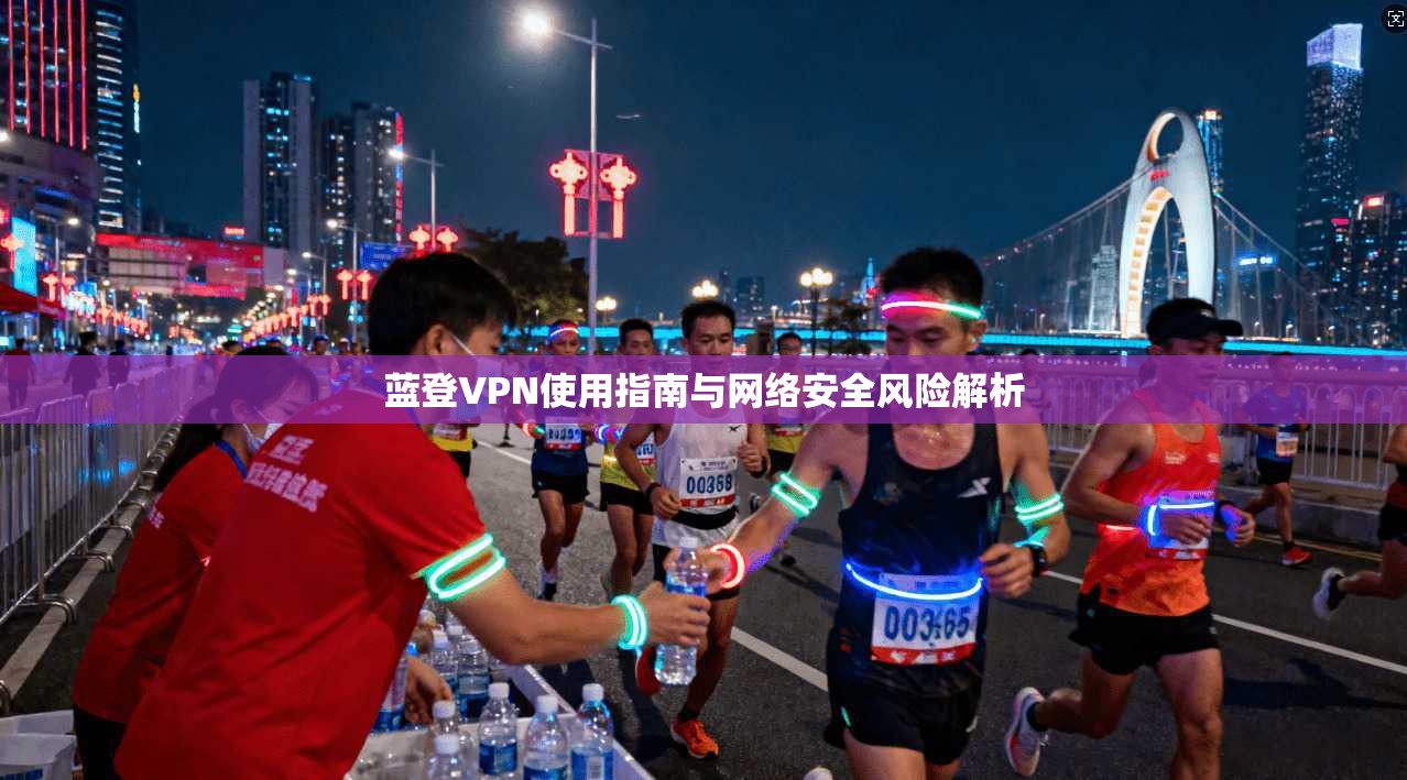 蓝登VPN使用指南与网络安全风险解析