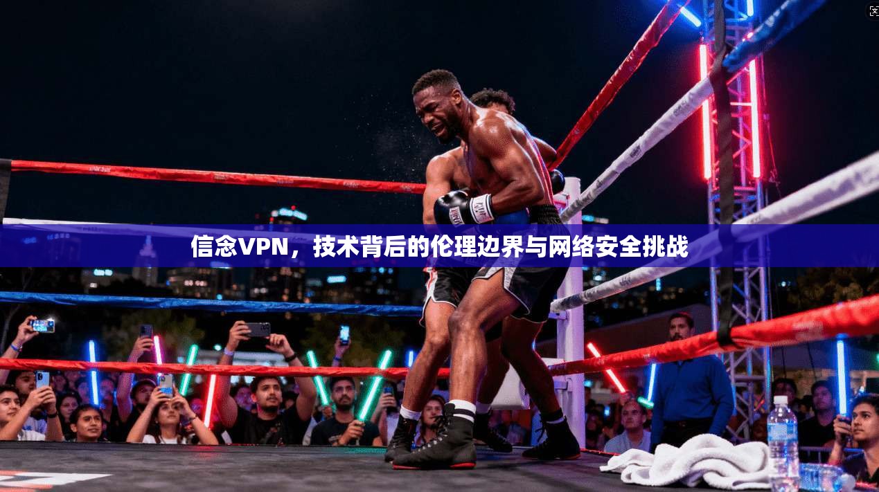 信念VPN，技术背后的伦理边界与网络安全挑战