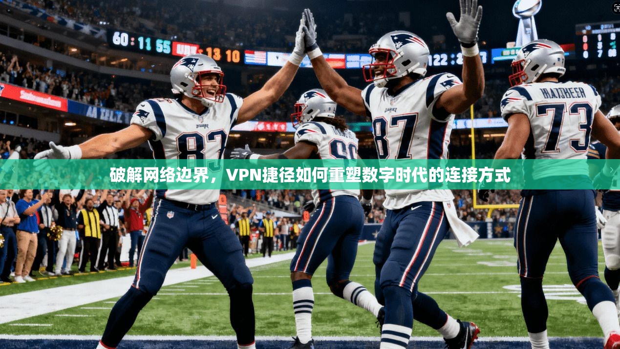 破解网络边界，VPN捷径如何重塑数字时代的连接方式