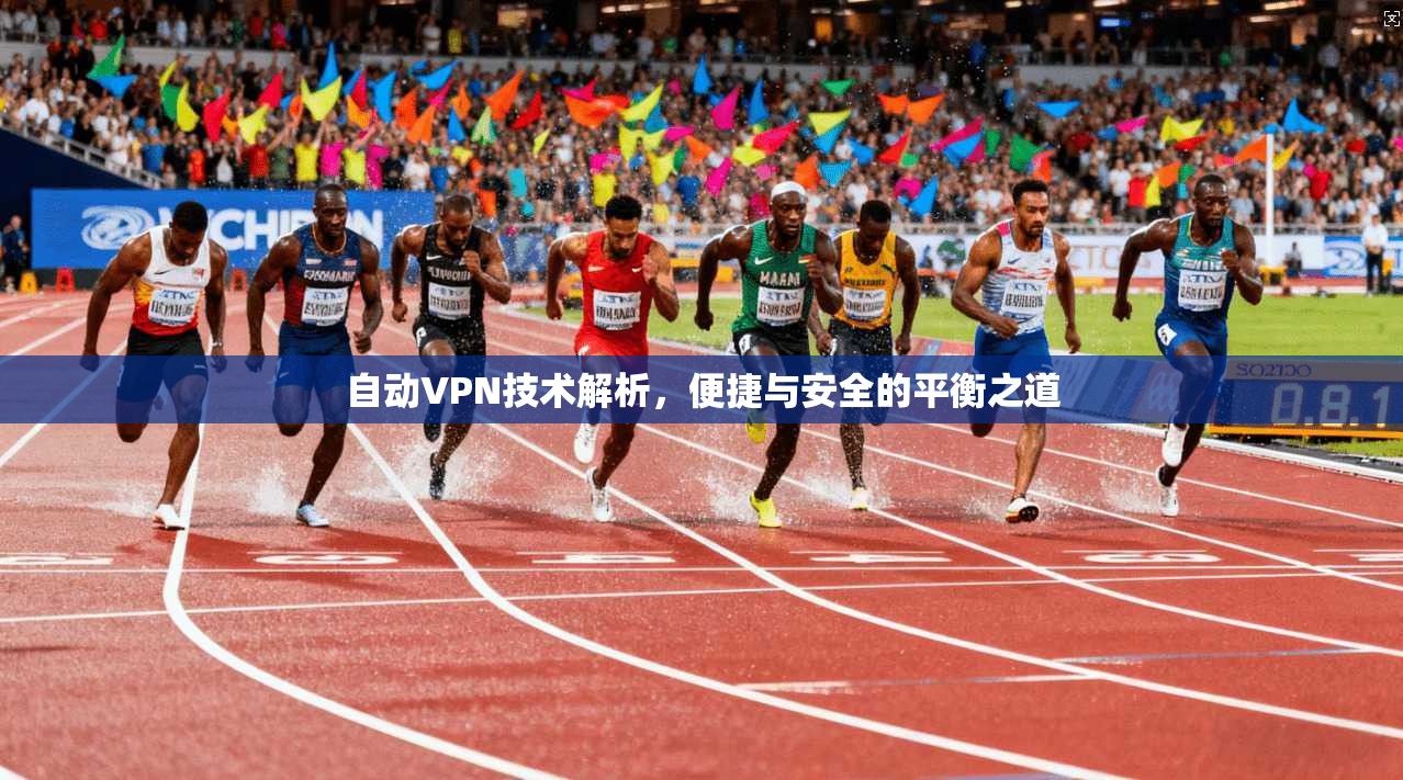 自动VPN技术解析，便捷与安全的平衡之道