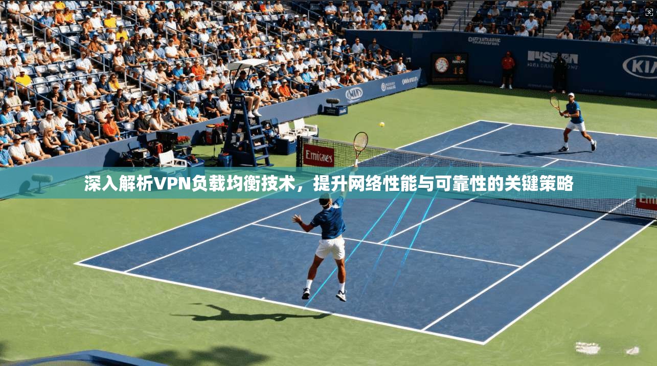 深入解析VPN负载均衡技术，提升网络性能与可靠性的关键策略