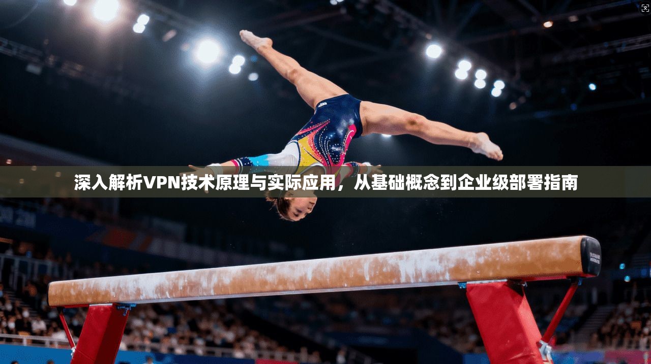 深入解析VPN技术原理与实际应用，从基础概念到企业级部署指南