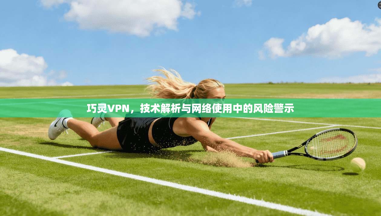 巧灵VPN，技术解析与网络使用中的风险警示
