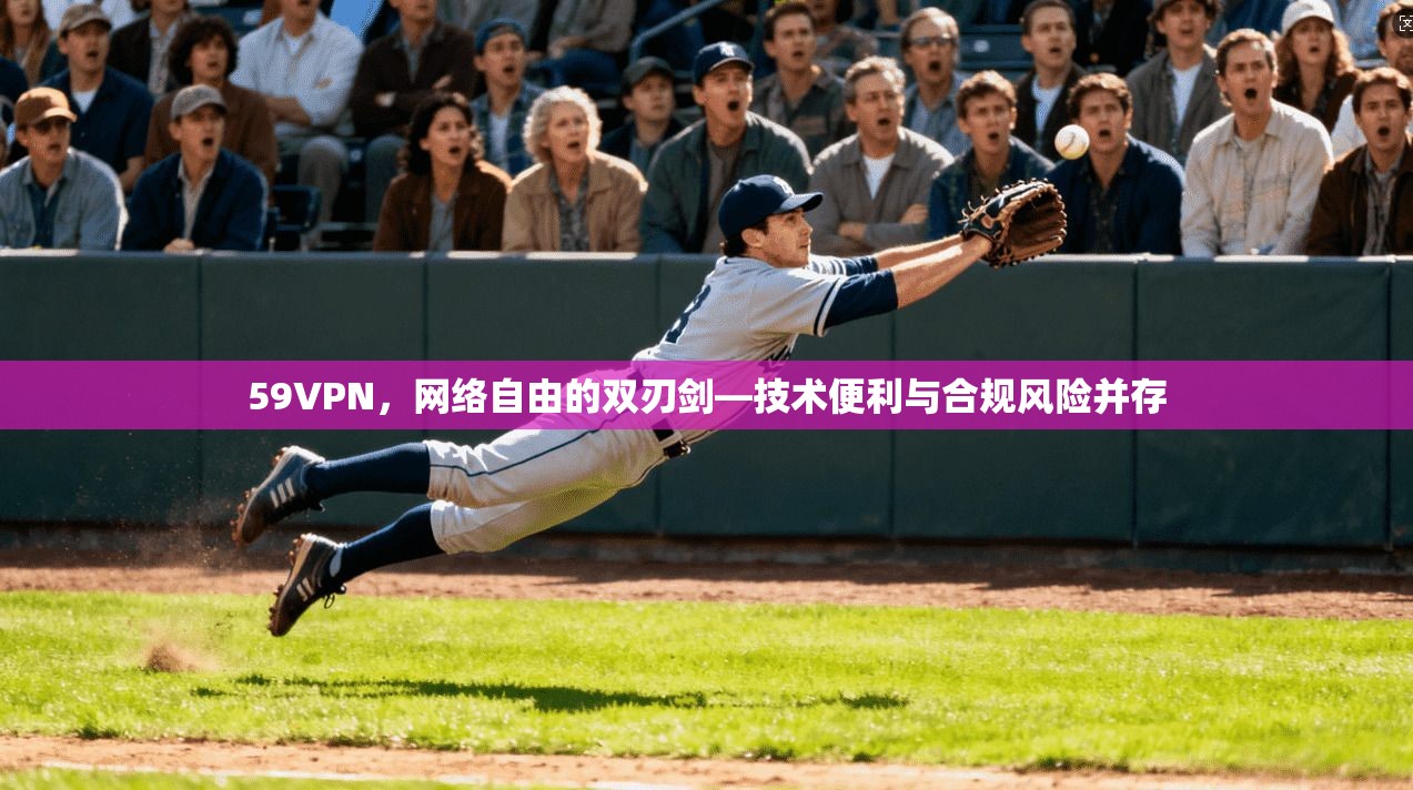 59VPN，网络自由的双刃剑—技术便利与合规风险并存