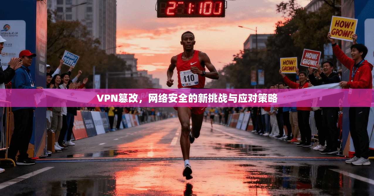 VPN篡改，网络安全的新挑战与应对策略