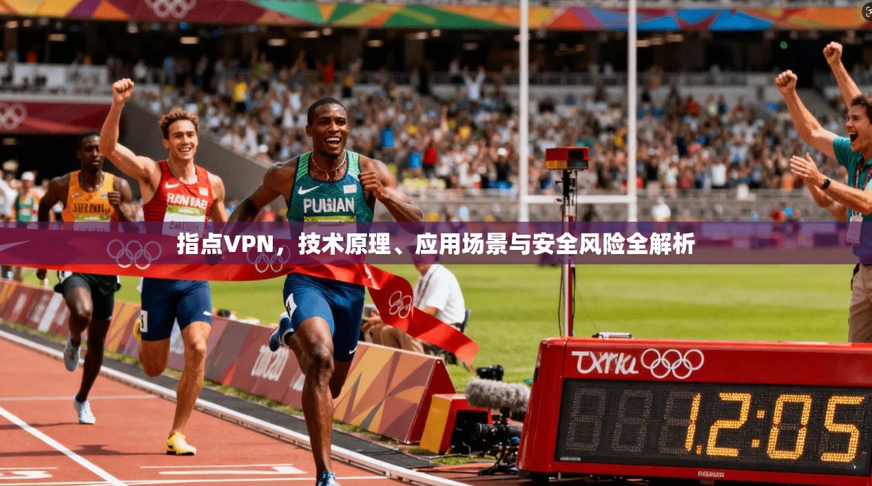 指点VPN，技术原理、应用场景与安全风险全解析