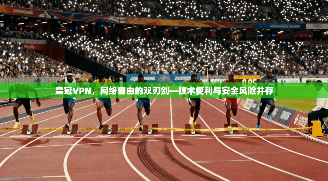 皇冠VPN，网络自由的双刃剑—技术便利与安全风险并存
