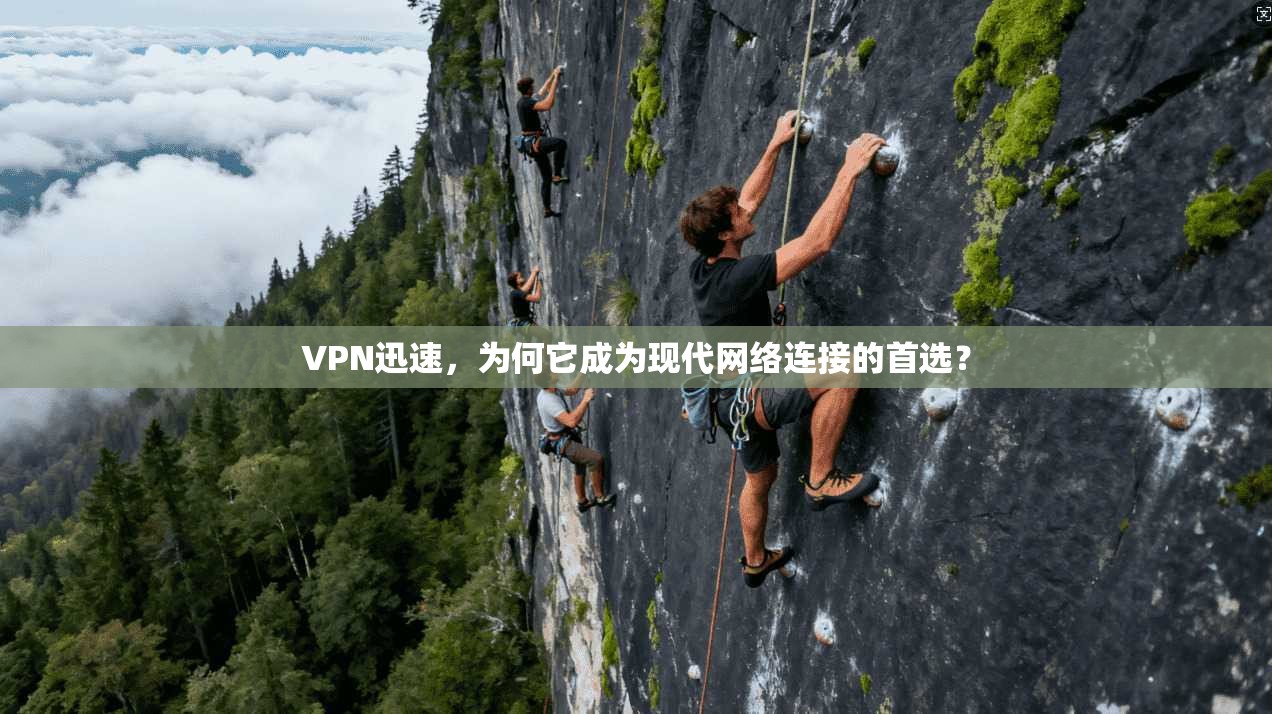VPN迅速，为何它成为现代网络连接的首选？