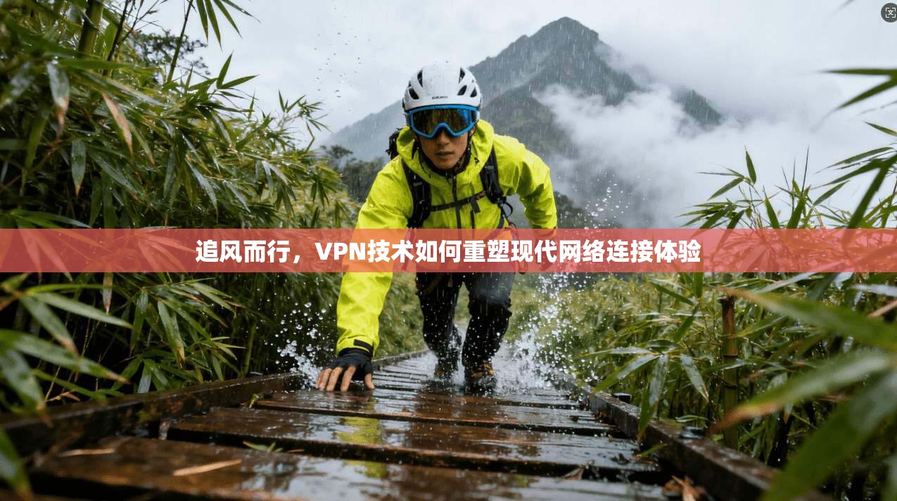 追风而行，VPN技术如何重塑现代网络连接体验