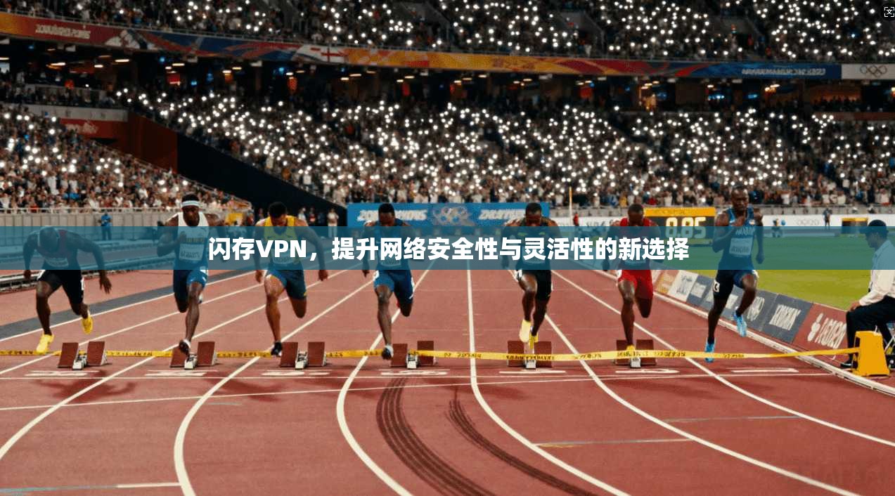 闪存VPN，提升网络安全性与灵活性的新选择