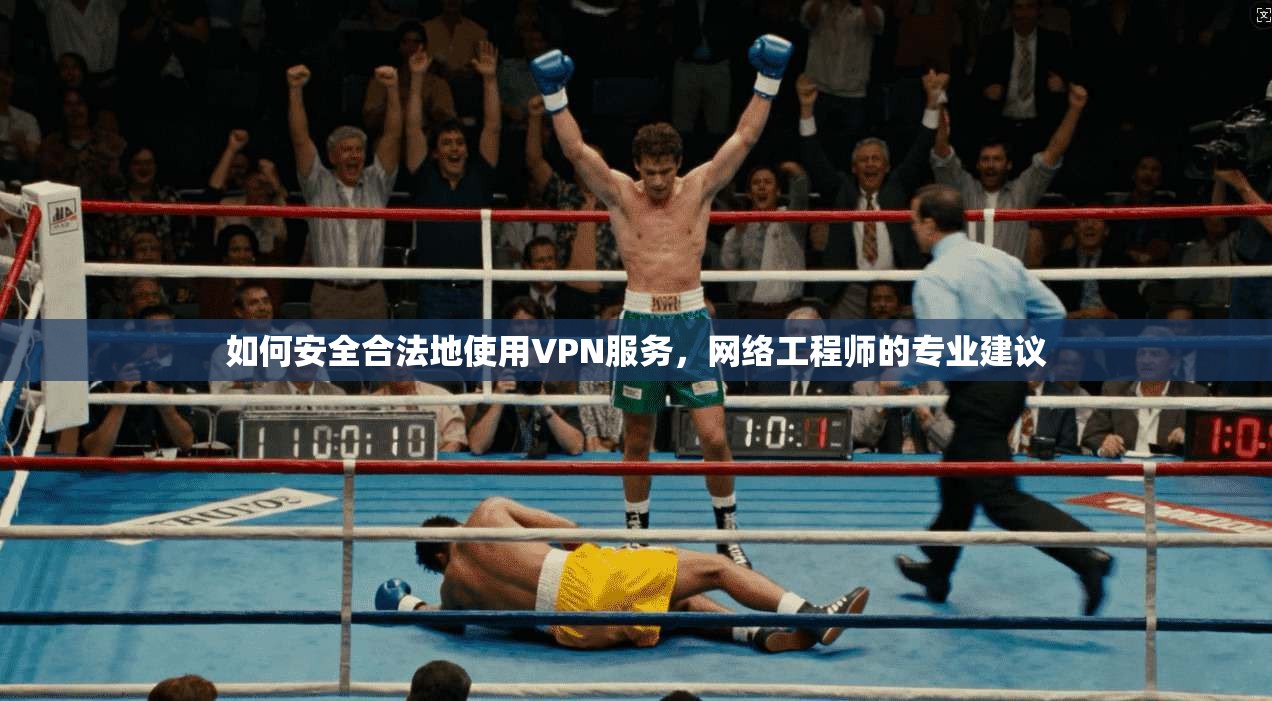 如何安全合法地使用VPN服务，网络工程师的专业建议