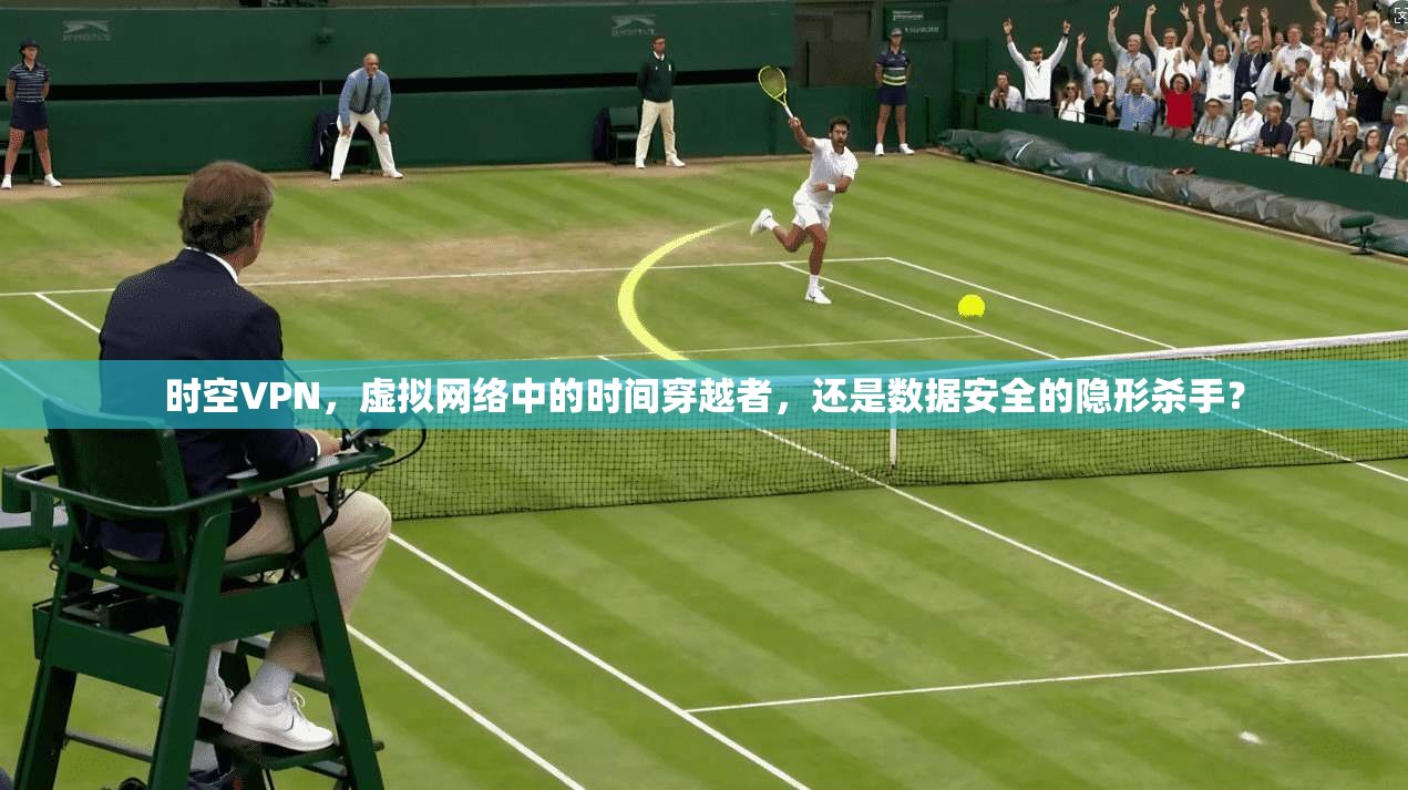 时空VPN，虚拟网络中的时间穿越者，还是数据安全的隐形杀手？