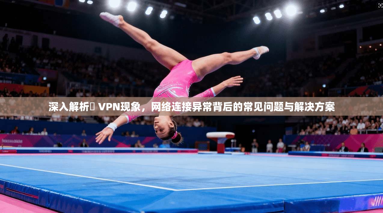 深入解析繋 VPN现象，网络连接异常背后的常见问题与解决方案