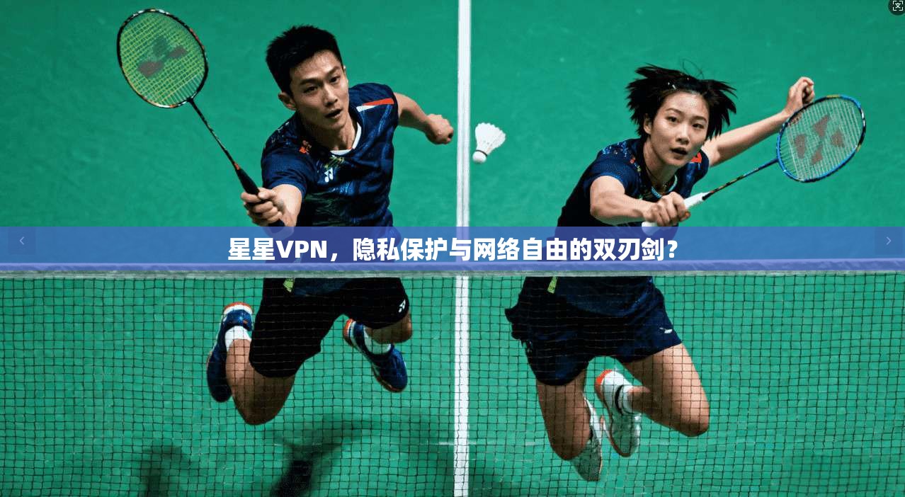 星星VPN，隐私保护与网络自由的双刃剑？