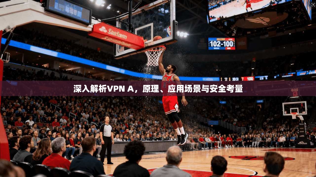 深入解析VPN A，原理、应用场景与安全考量