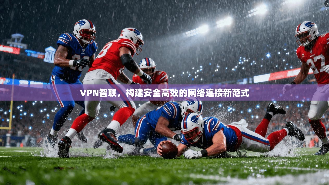 VPN智联，构建安全高效的网络连接新范式
