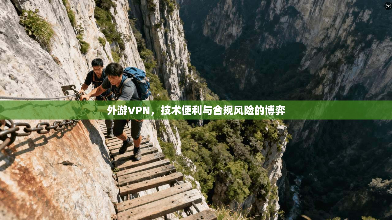 外游VPN，技术便利与合规风险的博弈