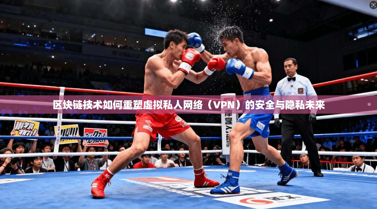 区块链技术如何重塑虚拟私人网络（VPN）的安全与隐私未来