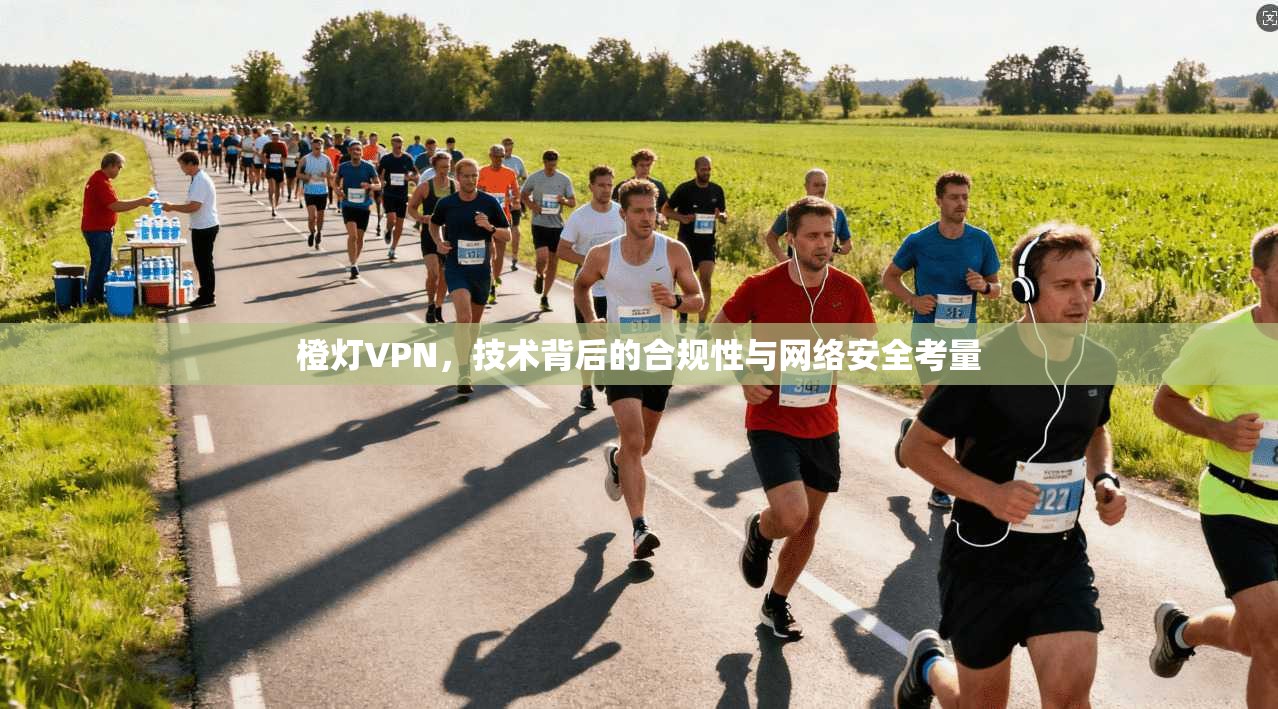 橙灯VPN，技术背后的合规性与网络安全考量