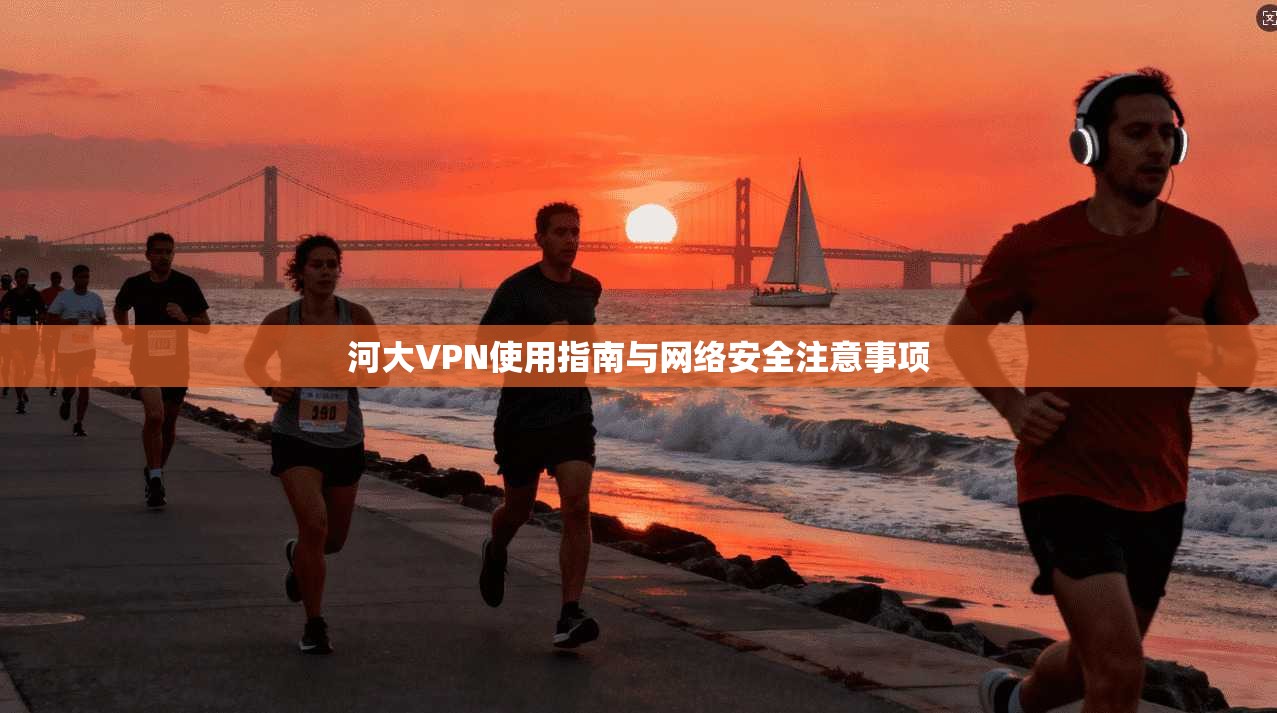 河大VPN使用指南与网络安全注意事项