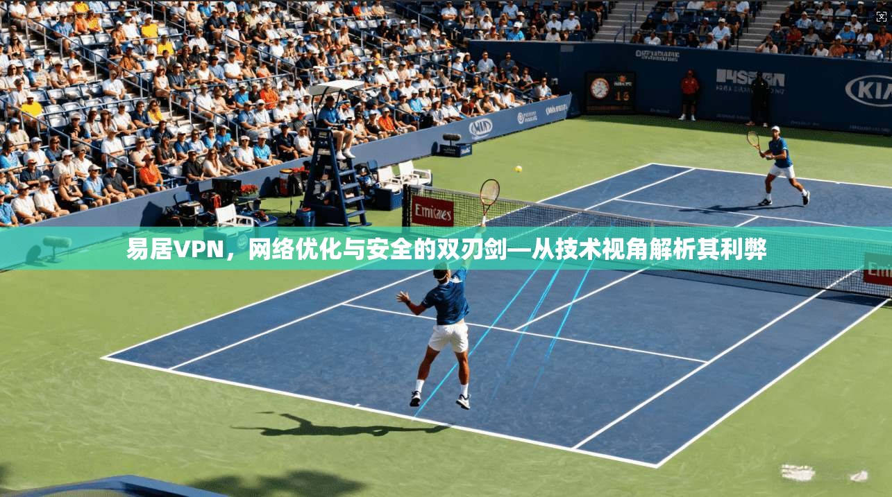 易居VPN，网络优化与安全的双刃剑—从技术视角解析其利弊