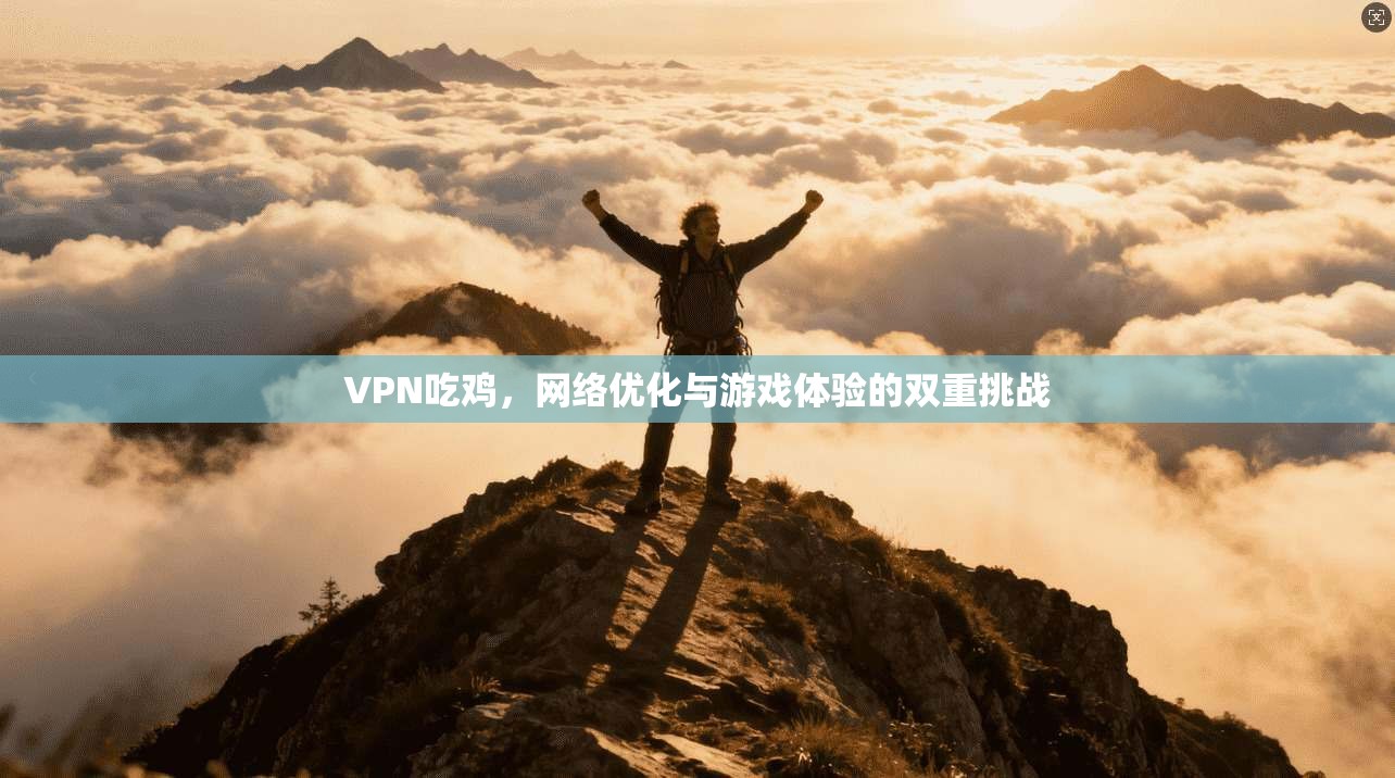VPN吃鸡，网络优化与游戏体验的双重挑战