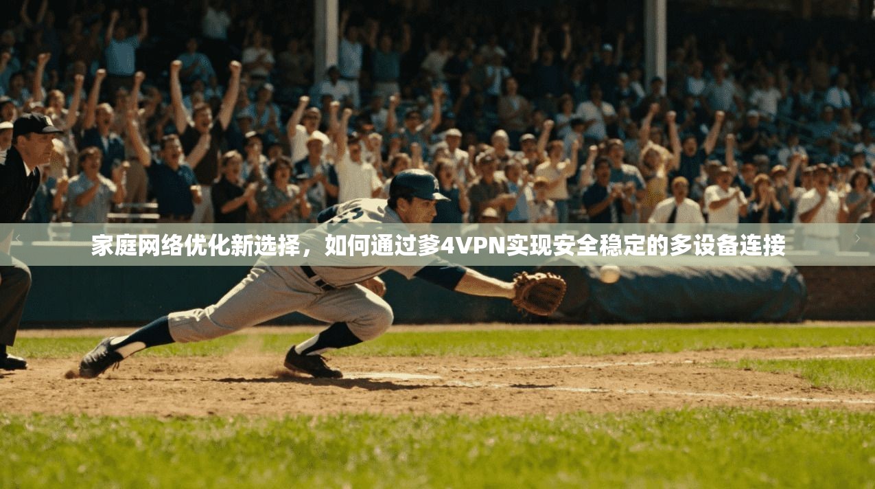 家庭网络优化新选择，如何通过爹4VPN实现安全稳定的多设备连接
