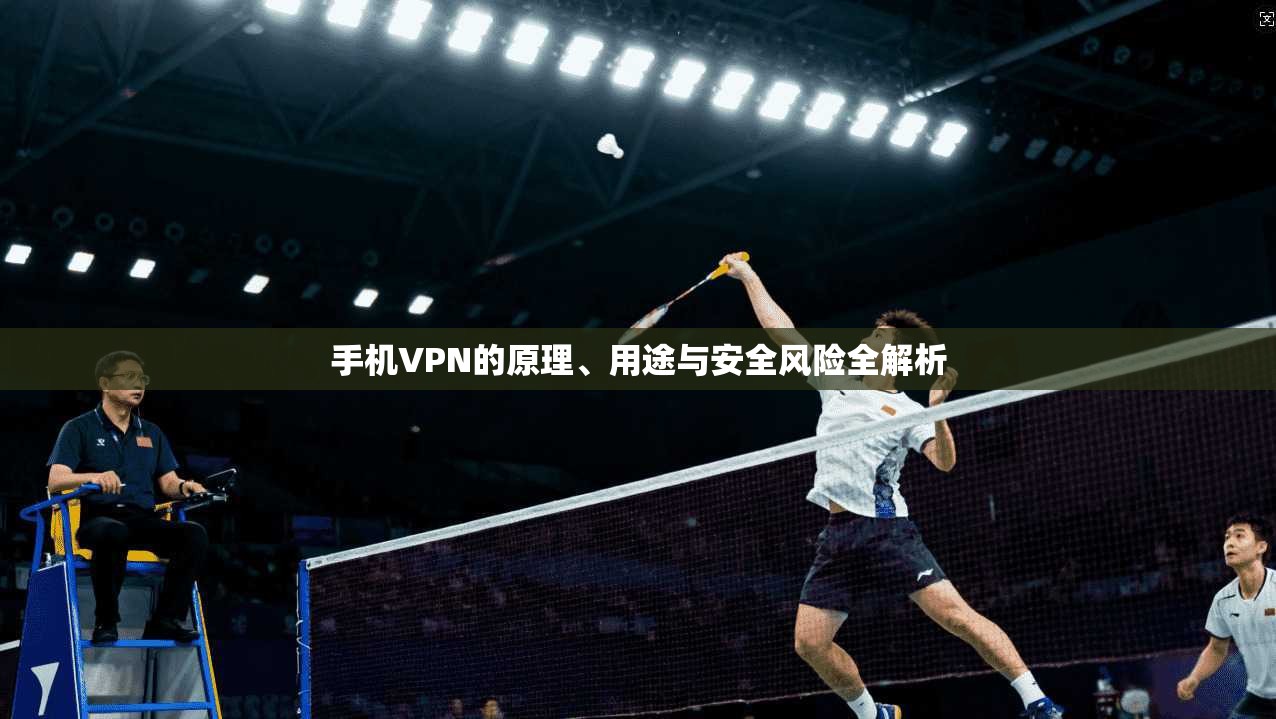 手机VPN的原理、用途与安全风险全解析