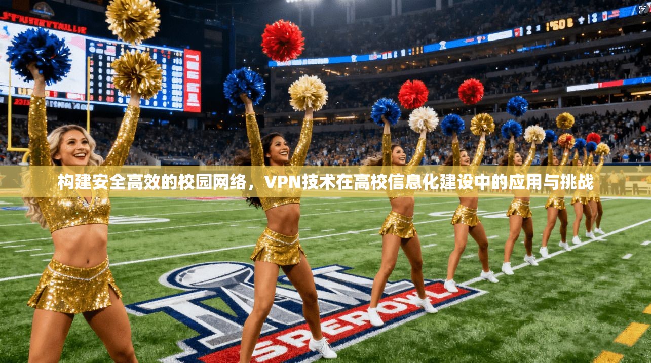 构建安全高效的校园网络，VPN技术在高校信息化建设中的应用与挑战