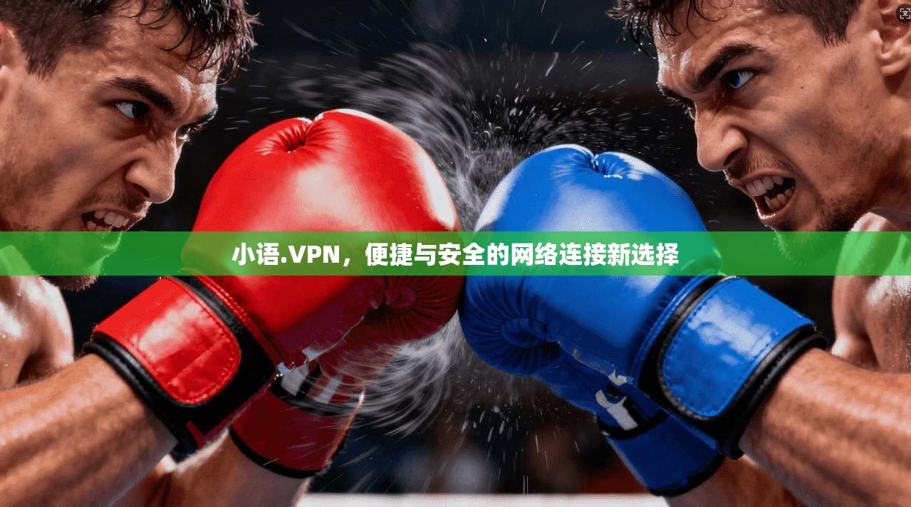 小语.VPN，便捷与安全的网络连接新选择