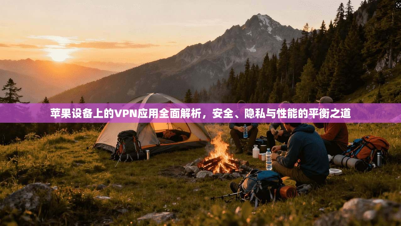 苹果设备上的VPN应用全面解析，安全、隐私与性能的平衡之道