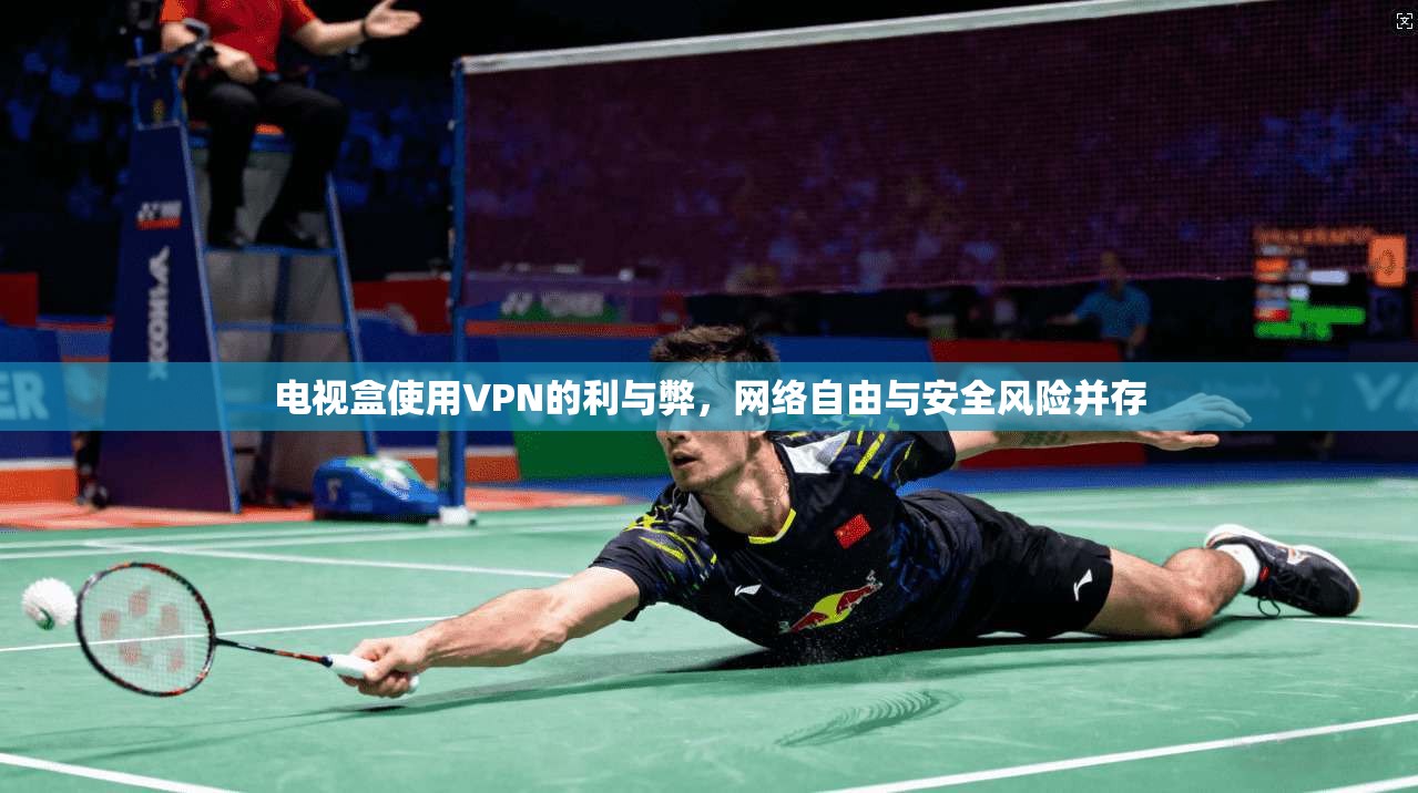 电视盒使用VPN的利与弊，网络自由与安全风险并存