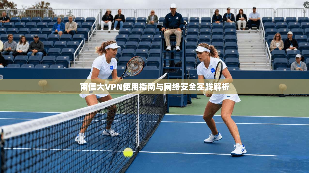 南信大VPN使用指南与网络安全实践解析