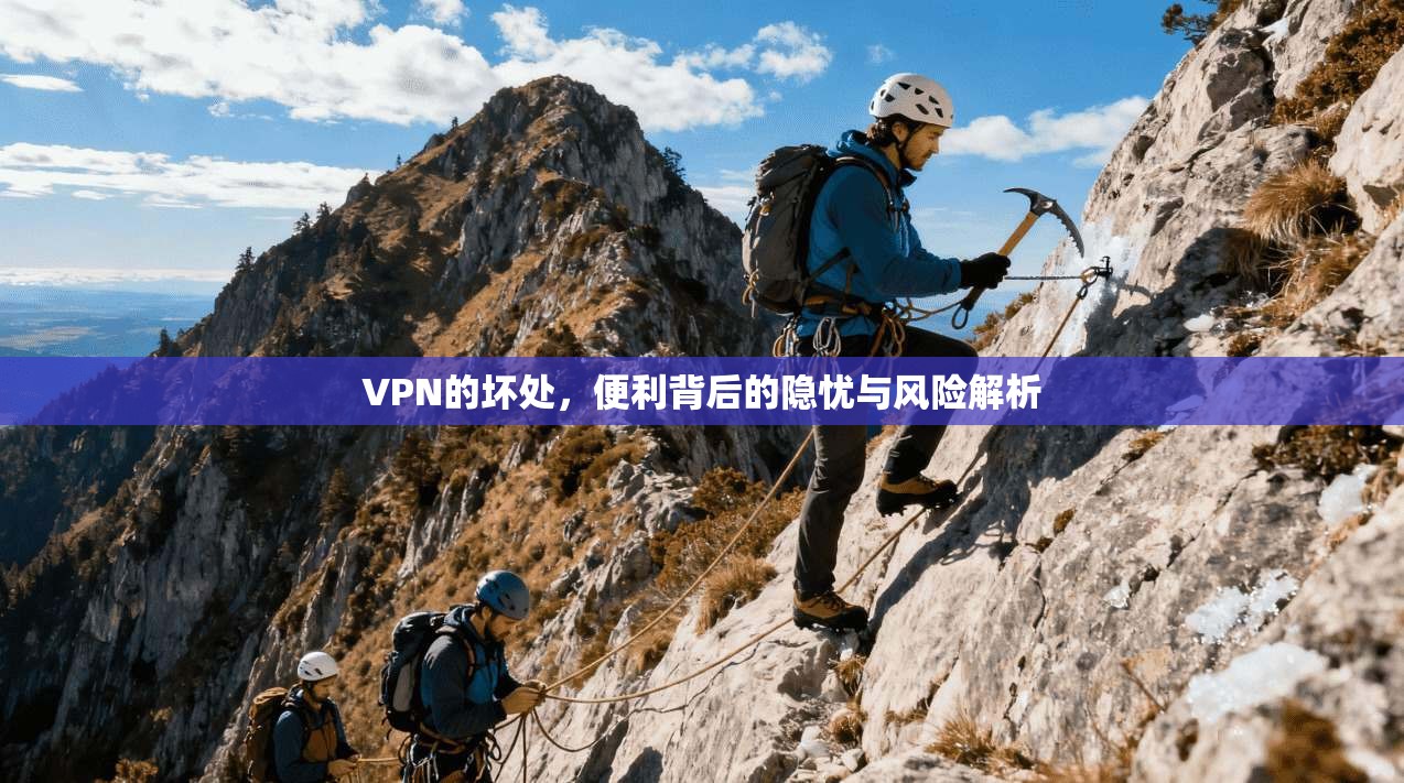 VPN的坏处，便利背后的隐忧与风险解析