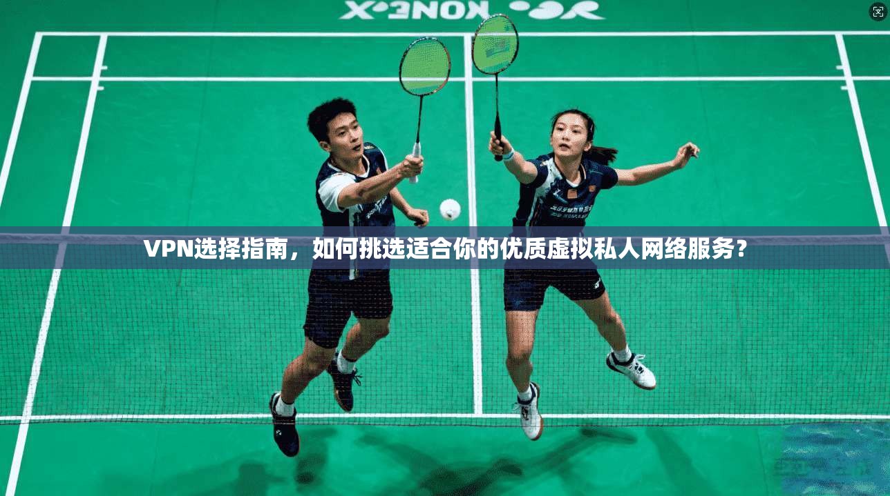 VPN选择指南,如何挑选适合你的优质虚拟私人网络服务?