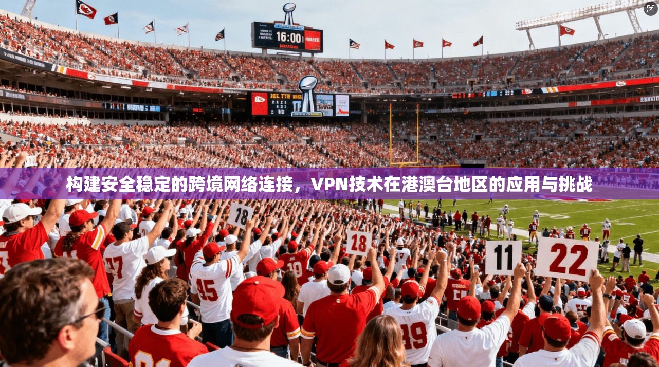 构建安全稳定的跨境网络连接，VPN技术在港澳台地区的应用与挑战