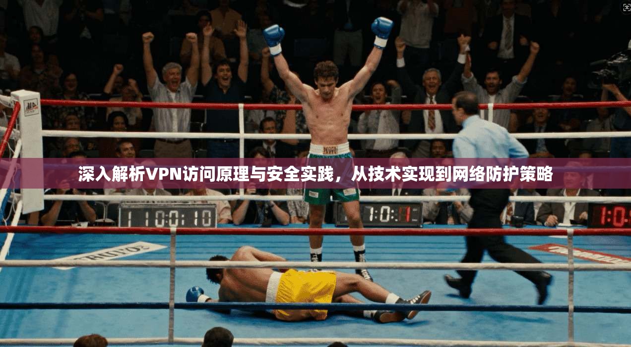 深入解析VPN访问原理与安全实践，从技术实现到网络防护策略