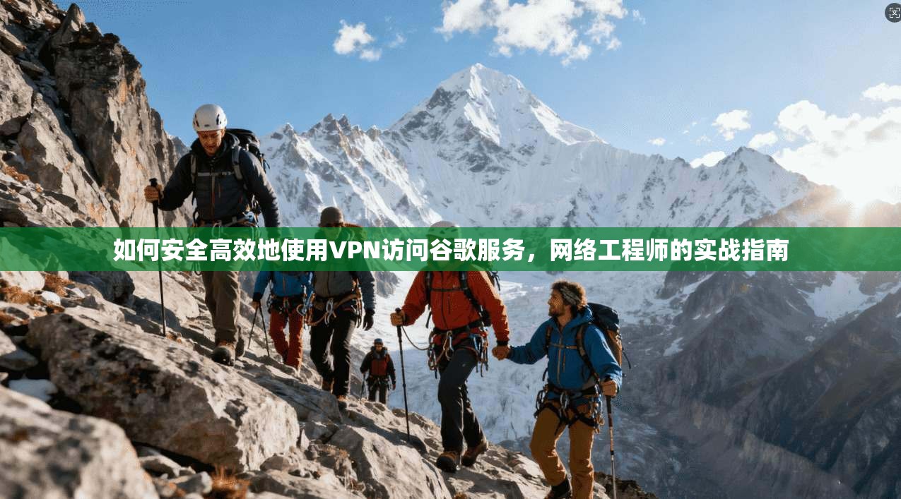 如何安全高效地使用VPN访问谷歌服务，网络工程师的实战指南